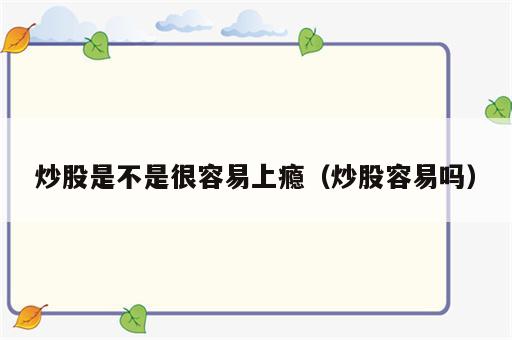 炒股是不是很容易上瘾（炒股容易吗）
