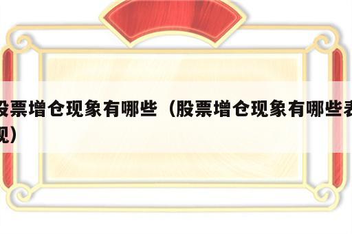 股票增仓现象有哪些（股票增仓现象有哪些表现）