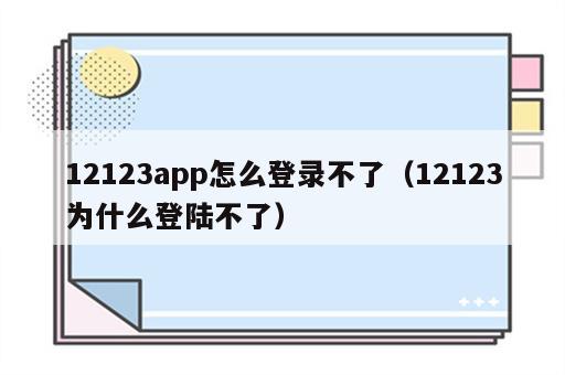 12123app怎么登录不了（12123为什么登陆不了）