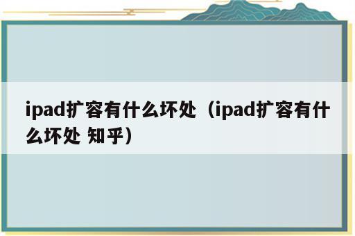 ipad扩容有什么坏处（ipad扩容有什么坏处 知乎）