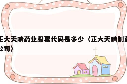 正大天晴药业股票代码是多少（正大天晴制药公司）