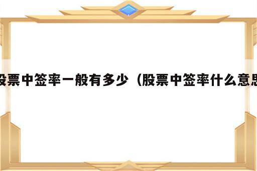 股票中签率一般有多少（股票中签率什么意思）
