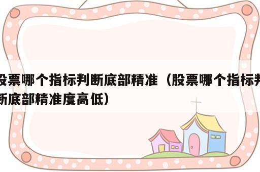 股票哪个指标判断底部精准（股票哪个指标判断底部精准度高低）
