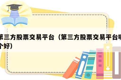 第三方股票交易平台（第三方股票交易平台哪个好）