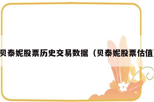 贝泰妮股票历史交易数据（贝泰妮股票估值）