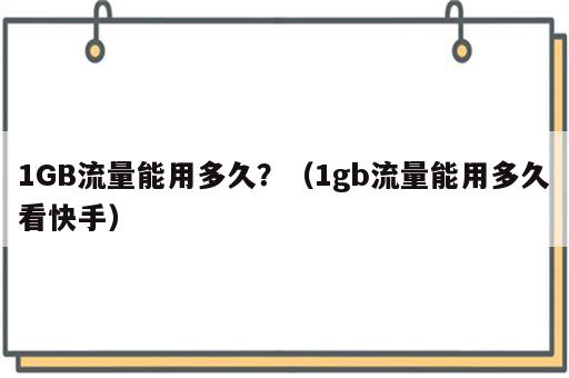 1GB流量能用多久？（1gb流量能用多久看快手）