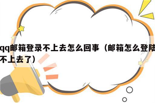 qq邮箱登录不上去怎么回事（邮箱怎么登陆不上去了）