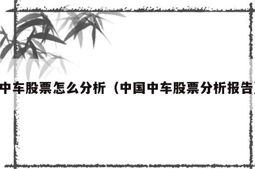 中车股票怎么分析（中国中车股票分析报告）