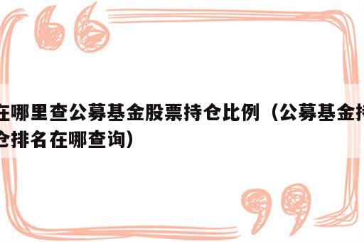 在哪里查公募基金股票持仓比例（公募基金持仓排名在哪查询）