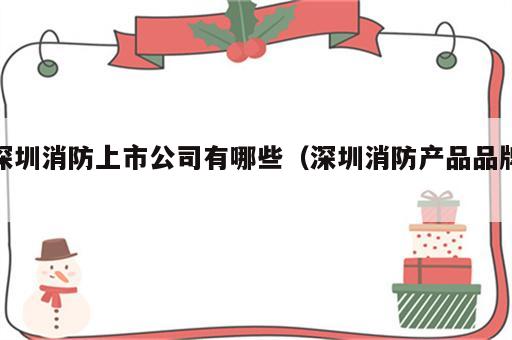 深圳消防上市公司有哪些（深圳消防产品品牌）