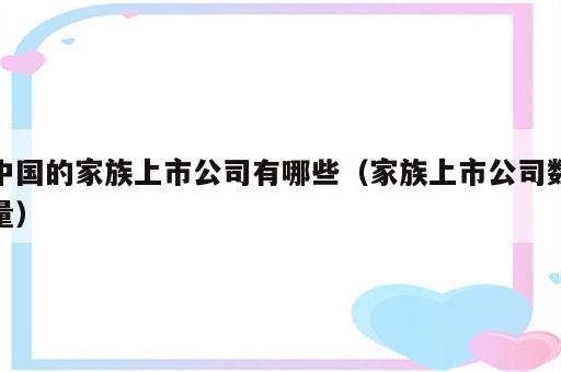 中国的家族上市公司有哪些（家族上市公司数量）