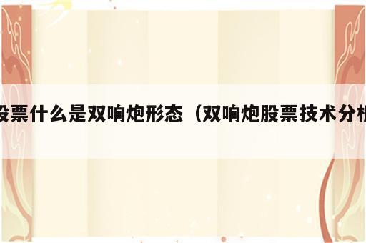 股票什么是双响炮形态（双响炮股票技术分析）