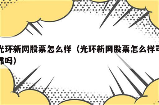 光环新网股票怎么样（光环新网股票怎么样可靠吗）