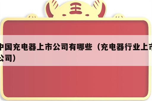 中国充电器上市公司有哪些（充电器行业上市公司）