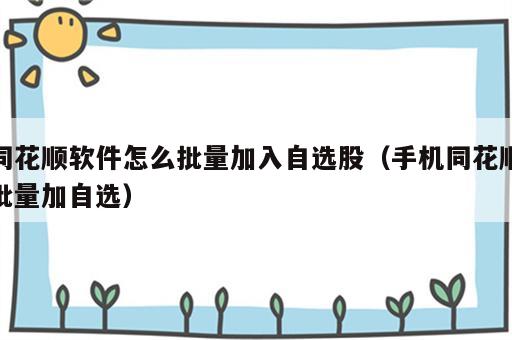 同花顺软件怎么批量加入自选股（手机同花顺批量加自选）