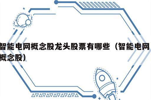 智能电网概念股龙头股票有哪些（智能电网 概念股）