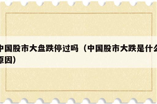 中国股市大盘跌停过吗（中国股市大跌是什么原因）