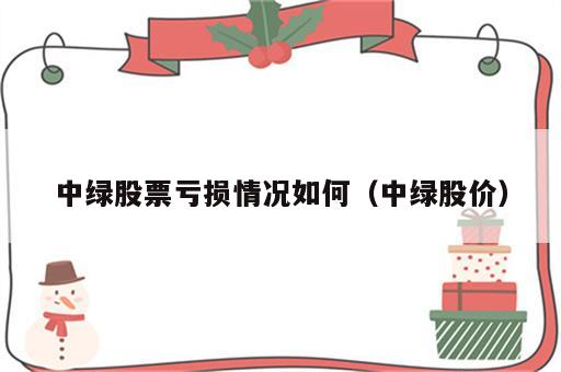 中绿股票亏损情况如何（中绿股价）