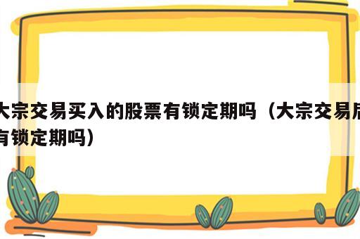 大宗交易买入的股票有锁定期吗（大宗交易后有锁定期吗）