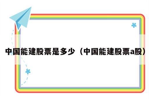 中国能建股票是多少（中国能建股票a股）
