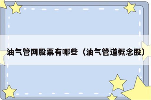油气管网股票有哪些（油气管道概念股）