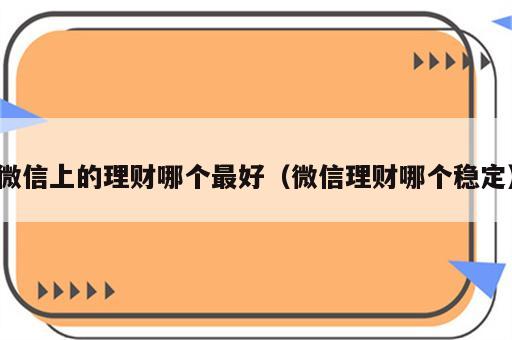 微信上的理财哪个最好（微信理财哪个稳定）