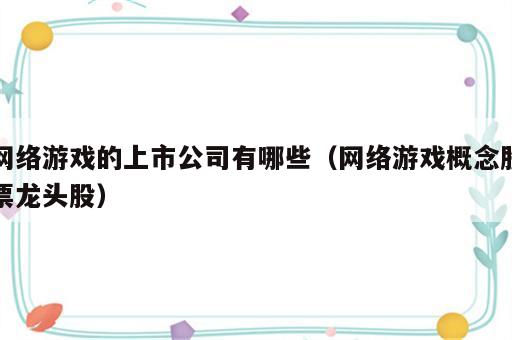 网络游戏的上市公司有哪些（网络游戏概念股票龙头股）