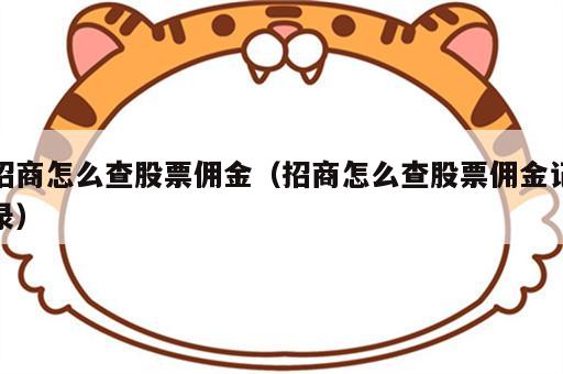 招商怎么查股票佣金（招商怎么查股票佣金记录）