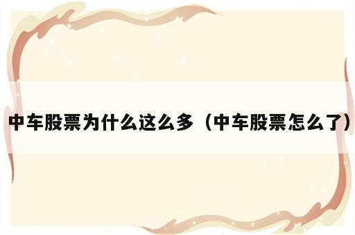 中车股票为什么这么多（中车股票怎么了）