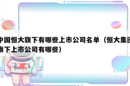 中国恒大旗下有哪些上市公司名单（恒大集团旗下上市公司有哪些）