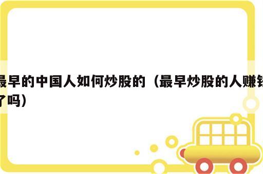最早的中国人如何炒股的（最早炒股的人赚钱了吗）