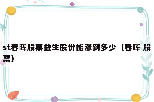 st春晖股票益生股份能涨到多少（春晖 股票）