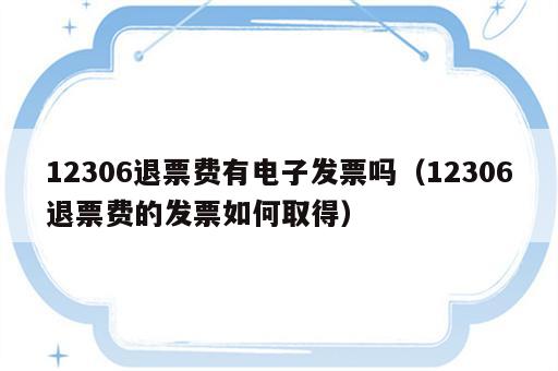 12306退票费有电子发票吗（12306退票费的发票如何取得）