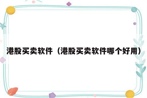 港股买卖软件（港股买卖软件哪个好用）