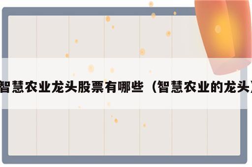 智慧农业龙头股票有哪些（智慧农业的龙头）