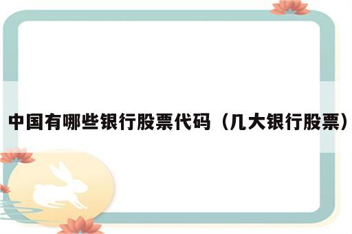 中国有哪些银行股票代码（几大银行股票）