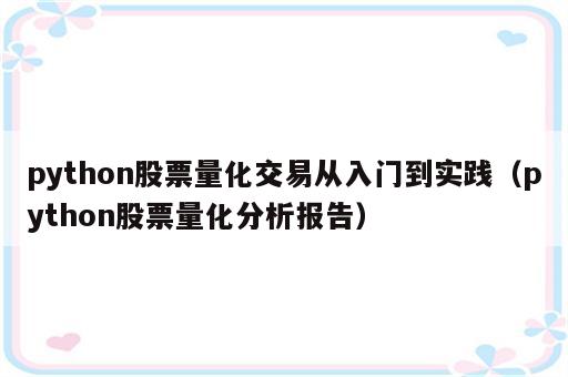 python股票量化交易从入门到实践（python股票量化分析报告）
