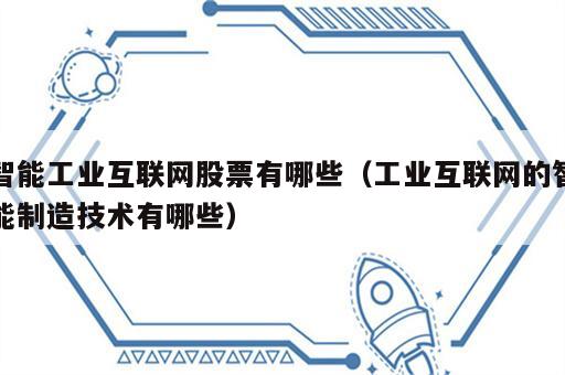 智能工业互联网股票有哪些（工业互联网的智能制造技术有哪些）