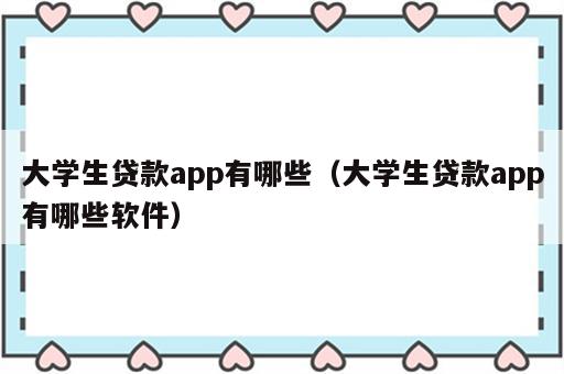 大学生贷款app有哪些（大学生贷款app有哪些软件）