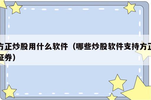 方正炒股用什么软件（哪些炒股软件支持方正证券）