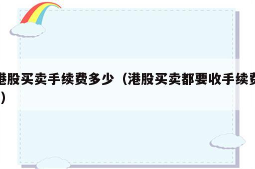 港股买卖手续费多少（港股买卖都要收手续费?）