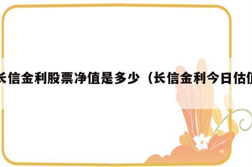 长信金利股票净值是多少（长信金利今日估值）