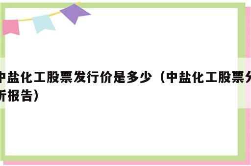 中盐化工股票发行价是多少（中盐化工股票分析报告）