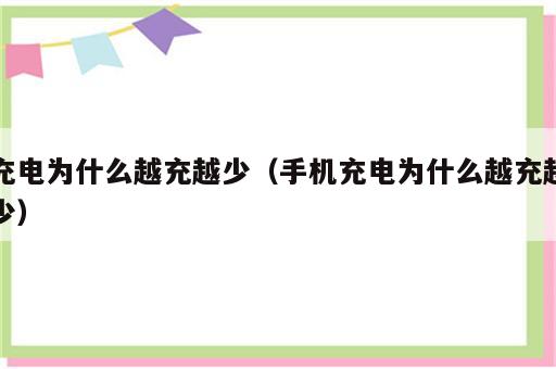 充电为什么越充越少（手机充电为什么越充越少）