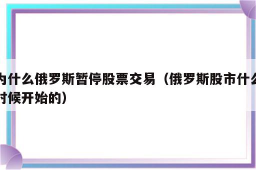 为什么俄罗斯暂停股票交易（俄罗斯股市什么时候开始的）