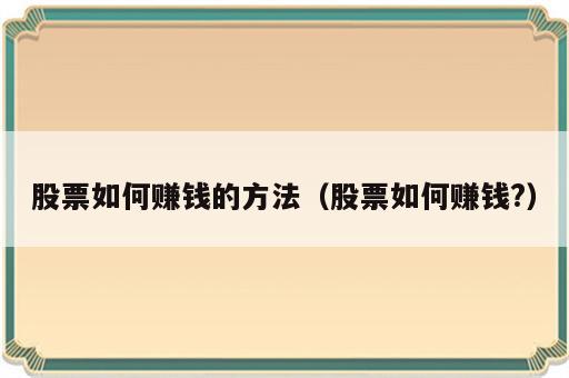 股票如何赚钱的方法（股票如何赚钱?）