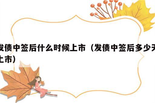 发债中签后什么时候上市（发债中签后多少天上市）