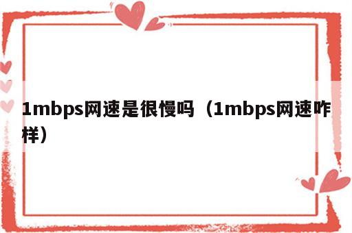 1mbps网速是很慢吗（1mbps网速咋样）