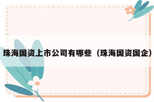珠海国资上市公司有哪些（珠海国资国企）