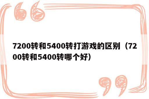 7200转和5400转打游戏的区别（7200转和5400转哪个好）